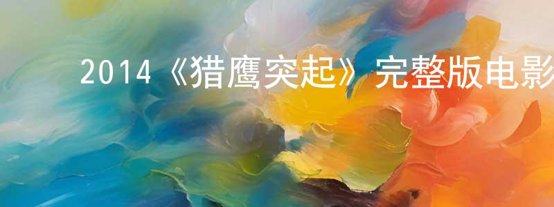 ﻿曾万华发布﻿2014《猎鹰突起》完整版电影/在线观看/百度云-美剧天堂
